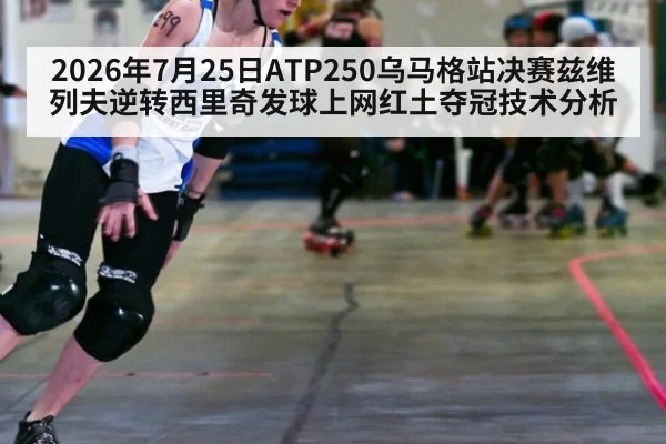 2026年7月25日ATP250乌马格站决赛兹维列夫逆转西里奇发球上网红土夺冠技术分析（kaiyun）