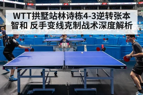 WTT拱墅站林诗栋4-3逆转张本智和 反手变线克制战术深度解析 - kaiyun