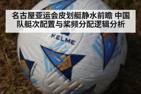 名古屋亚运会皮划艇静水前瞻 中国队艇次配置与桨频分配逻辑分析（kaiyun）