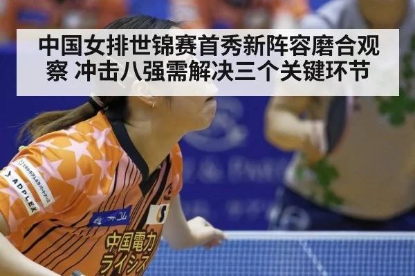 中国女排世锦赛首秀新阵容磨合观察 冲击八强需解决三个关键环节（kaiyun）