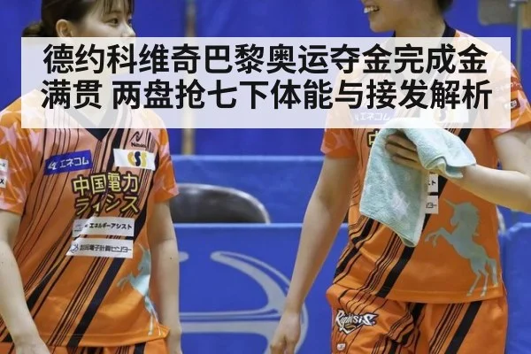 德约科维奇巴黎奥运夺金完成金满贯 两盘抢七下体能与接发解析（kaiyun）