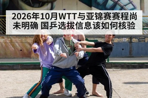 2026年10月WTT与亚锦赛赛程尚未明确 国乒选拔信息该如何核验（kaiyun）